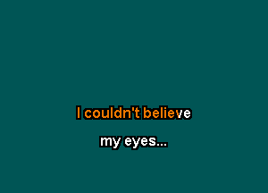 I couldn't believe

my eyes...