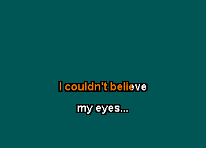 I couldn't believe

my eyes...