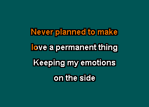 Never planned to make

love a permanent thing

Keeping my emotions

on the side