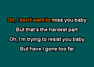 Oh, I don't want to miss you baby

But that's the hardest part

on, I'm trying to resist you baby

But have I gone too far