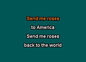 Send me roses

to America

Send me roses

back to the world