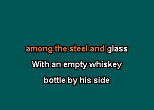 among the steel and glass

With an empty whiskey
bottle by his side