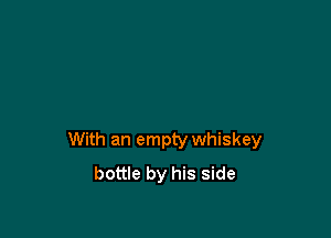 With an empty whiskey
bottle by his side