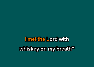 I met the Lord with

whiskey on my breath