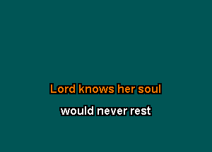 Lord knows her soul

would never rest