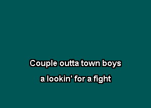 Couple outta town boys

a lookin' for a fight