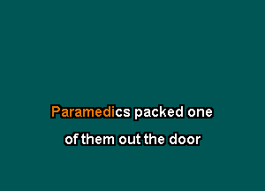 Paramedics packed one

ofthem out the door