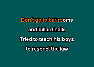 Don't go to bar rooms
and billard halls

Tried to teach his boys

to respect the law
