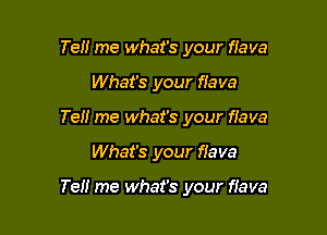 Tell me what's your flava
What's your flava
Ten me what's your fiava

What's your flava

Tell me what's your flava