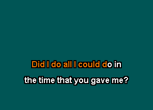 Did I do all I could do in

the time that you gave me?