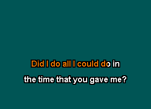Did I do all I could do in

the time that you gave me?