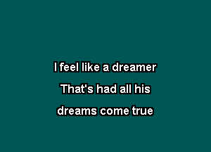 lfeel like a dreamer
That's had all his

dreams come true