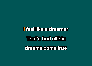 lfeel like a dreamer
That's had all his

dreams come true