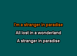 I'm a stranger in paradise

All lost in awonderland

A stranger in paradise