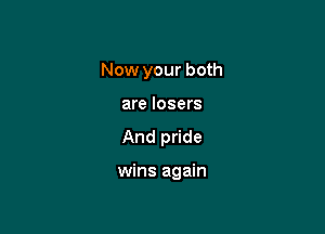 Now your both
are losers

And pride

wins again