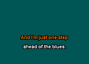 And I'm just one step

ahead ofthe blues.