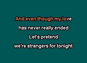 And even though my love
has never really ended

Let's pretend

we're strangers for tonight
