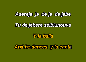 Asereje ja deje dejebe
Tu de jebere seibiunouva

Y Ia baila

And he dances y la canta
