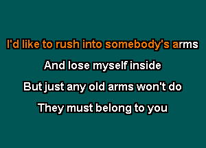 I'd like to rush into somebody's arms
And lose myselfinside

Butjust any old arms won't do

They must belong to you