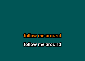 follow me around

follow me around
