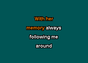 With her

memory always

following me

around