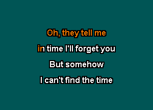 Oh, they tell me

in time I'll forget you

But somehow

lcan't find the time