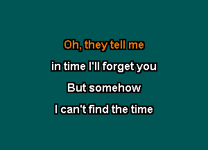 Oh, they tell me

in time I'll forget you

But somehow

lcan't find the time