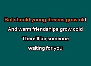 But should young dreams grow old

And warm friendships grow cold
There'll be someone

waiting for you