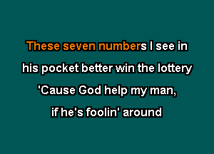 These seven numbers I see in

his pocket better win the lottery

'Cause God help my man,

ifhe's foolin' around