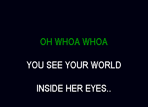 YOU SEE YOUR WORLD

INSIDE HER EYES..
