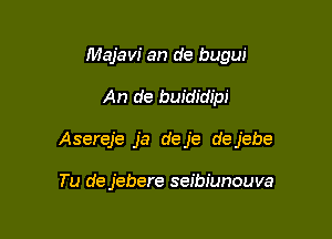 Majavi an de bugw'

An de buididipi

Asereje ja deje dejebe

Tu de jebere seibiunouva