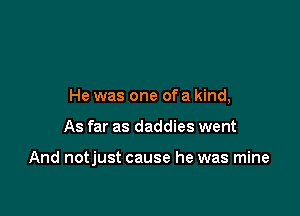 He was one ofa kind,

As far as daddies went

And notjust cause he was mine