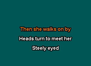 Then she walks on by

Heads turn to meet her

Steely eyed
