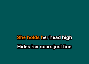 She holds her head high

Hides her scars just fine