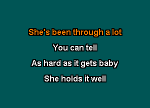 She's been through a lot

You can tell

As hard as it gets baby
She holds it well