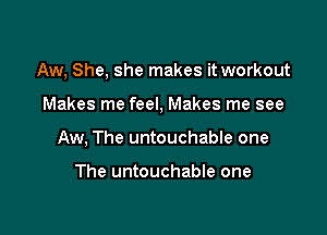 Aw, She, she makes it workout

Makes me feel, Makes me see
Aw, The untouchable one

The untouchable one