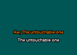 Aw, The untouchable one

The untouchable one