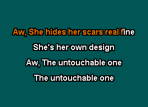 Aw, She hides her scars real fine

She's her own design

Aw, The untouchable one

The untouchable one