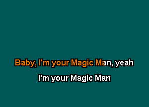 Baby, I'm your Magic Man, yeah

I'm your Magic Man