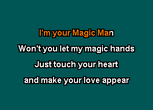 I'm your Magic Man

Won't you let my magic hands

Just touch your heart

and make your love appear