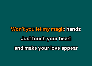 Won't you let my magic hands

Just touch your heart

and make your love appear