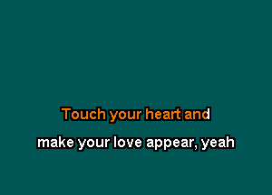Touch your heart and

make your love appear, yeah