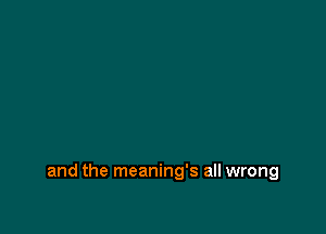 and the meaning's all wrong