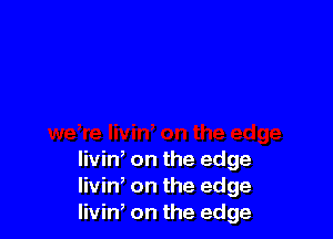 livin, on the edge
livin' on the edge
Iivint on the edge