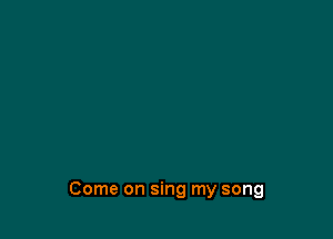 Come on sing my song