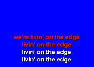 livin' on the edge
livin on the edge