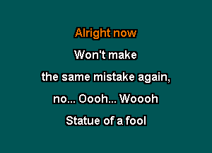 Alright now

Won't make

the same mistake again,

no... Oooh... Woooh

Statue of a fool