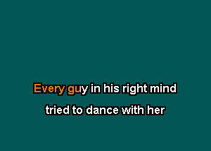Every guy in his right mind

tried to dance with her