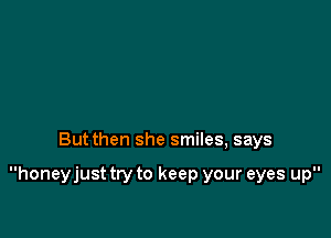 Butthen she smiles, says

honeyjust try to keep your eyes up