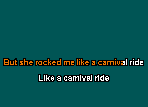 But she rocked me like a carnival ride

Like a carnival ride